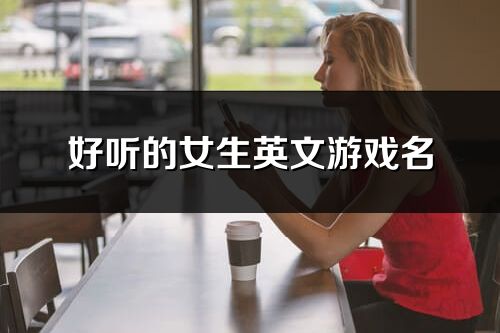 好聽的女生英文游戲名(103個)