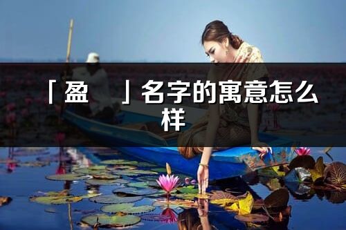 「盈玥」名字的寓意怎么樣_盈玥的出處