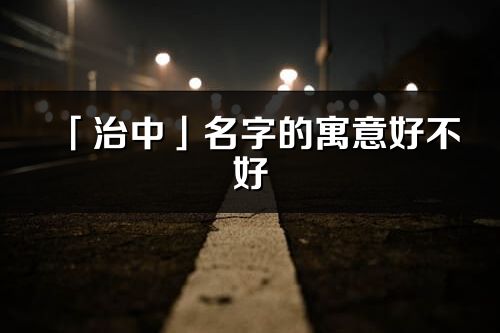 「治中」名字的寓意好不好_治中含義分析