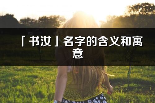 「書汝」名字的含義和寓意_書汝的出處與意思解釋