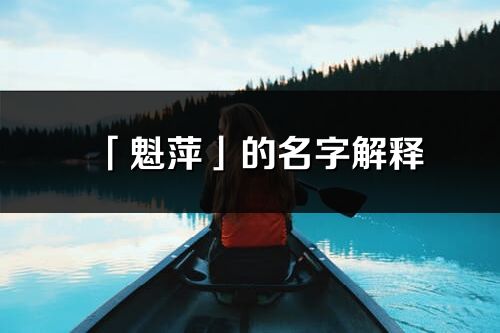 「魁萍」的名字解釋_魁萍含義分析