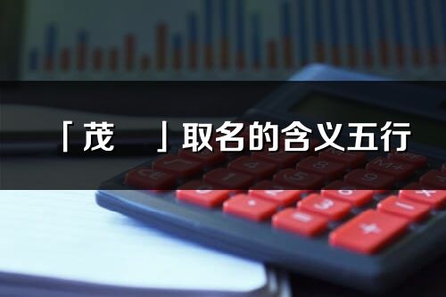 「茂旻」取名的含義五行_茂旻名字寓意解釋