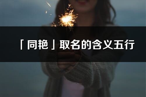 「同艷」取名的含義五行_同艷名字寓意解釋