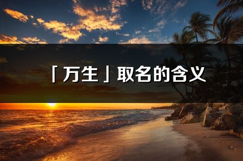 「萬生」取名的含義_萬生名字寓意解釋