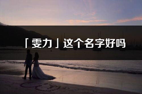 「雯力」這個(gè)名字好嗎_雯力名字寓意,含義