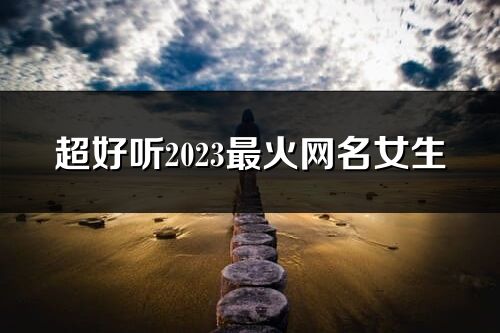 超好聽2023最火網名女生(精選1155個)
