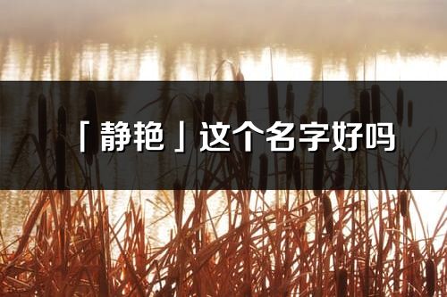 「靜艷」這個名字好嗎_靜艷名字寓意,含義