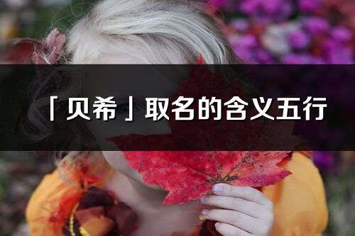 「貝希」取名的含義五行_貝希名字寓意解釋