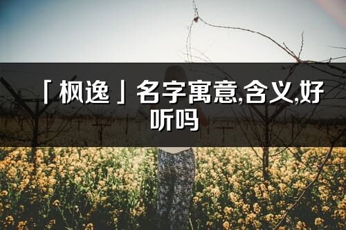 「楓逸」名字寓意,含義,好聽嗎_楓逸名字分析打分