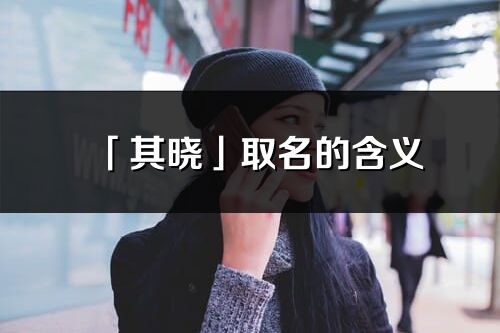 「其曉」取名的含義_其曉名字寓意