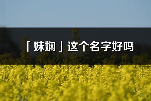 「妹嫻」這個(gè)名字好嗎_妹嫻名字寓意,含義
