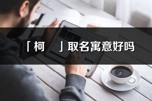 「柯玥」取名寓意好嗎_柯玥名字含義及五行