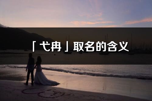 「弋冉」取名的含義_弋冉名字寓意解釋