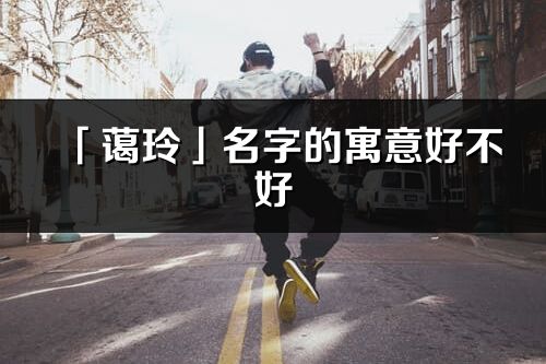 「藹玲」名字的寓意好不好_藹玲含義分析