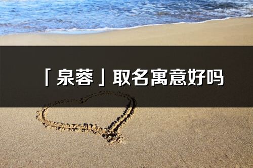 「泉蓉」取名寓意好嗎_泉蓉名字含義及五行