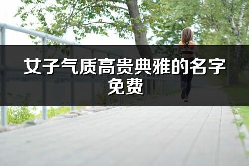 女子氣質(zhì)高貴典雅的名字免費