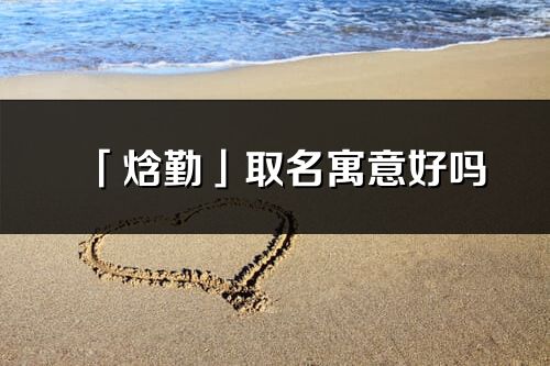 「焓勤」取名寓意好嗎_焓勤名字含義及五行