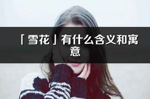「雪花」有什么含義和寓意_雪花名字的出處與意思
