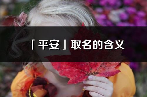 「平安」取名的含義_平安名字寓意解釋