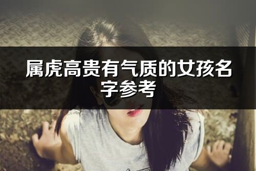 屬虎高貴有氣質(zhì)的女孩名字參考