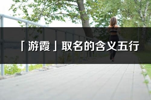 「游霞」取名的含義五行_游霞名字寓意解釋