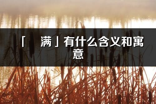 「玥滿」有什么含義和寓意_玥滿名字的出處與意思