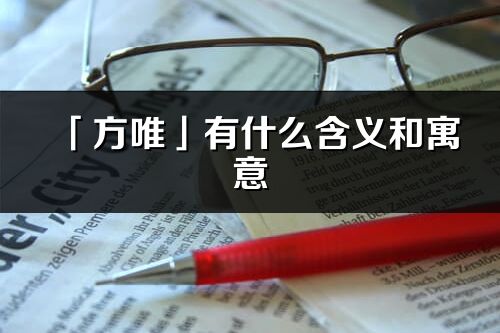 「方唯」有什么含義和寓意_方唯名字的出處與意思