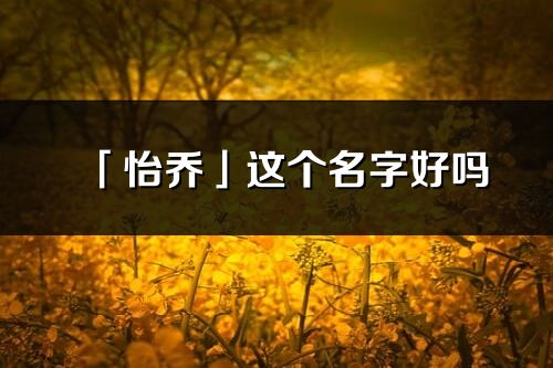 「怡喬」這個名字好嗎_怡喬名字寓意,含義