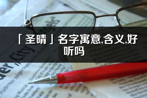 「圣晴」名字寓意,含義,好聽(tīng)嗎_圣晴名字分析打分