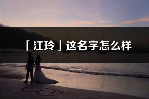 「江玲」這名字怎么樣_江玲的名字解釋