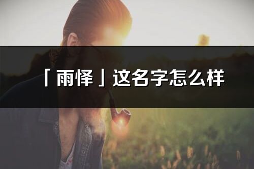 「雨懌」這名字怎么樣_雨懌的名字解釋
