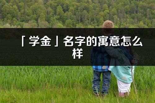 「學金」名字的寓意怎么樣_學金的出處