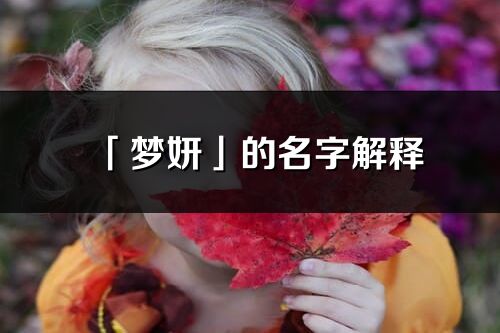 「夢妍」的名字解釋_夢妍含義分析