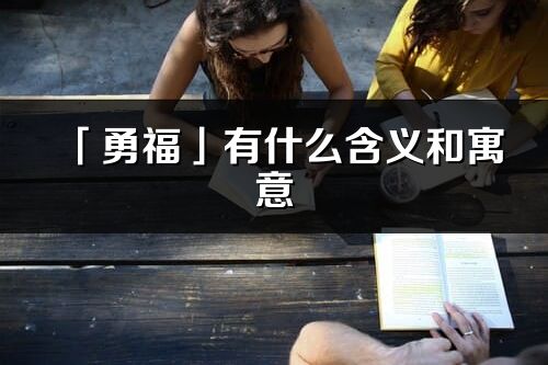 「勇?！褂惺裁春x和寓意_勇福名字的出處與意思