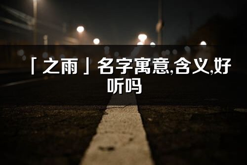 「之雨」名字寓意,含義,好聽嗎_之雨名字分析打分