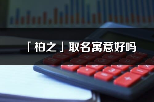 「柏之」取名寓意好嗎_柏之名字含義及五行