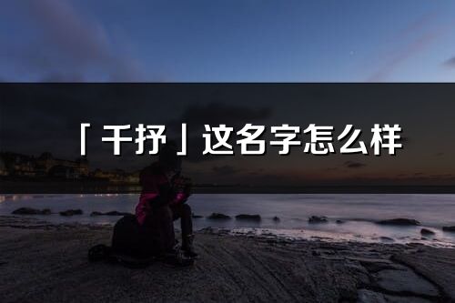 「千抒」這名字怎么樣_千抒的名字解釋