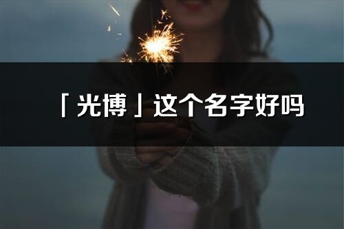 「光博」這個名字好嗎_光博名字寓意,含義