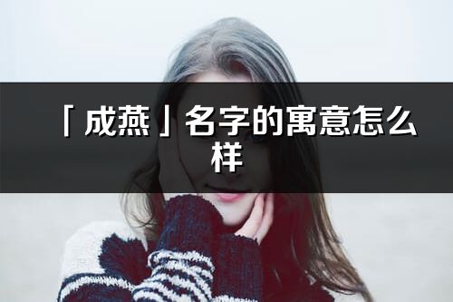 「成燕」名字的寓意怎么樣_成燕的出處