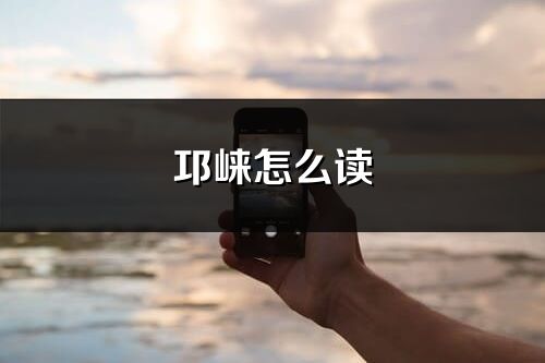 邛崍怎么讀_邛崍的讀音