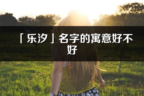 「樂汐」名字的寓意好不好_樂汐含義分析