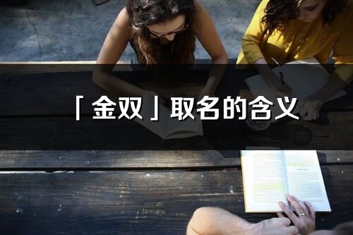「金雙」取名的含義_金雙名字寓意解釋