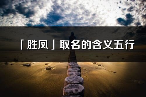 「勝鳳」取名的含義五行_勝鳳名字寓意解釋