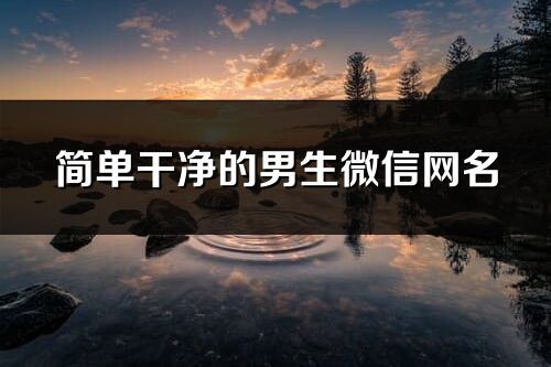簡單干凈的男生微信網名(精選185個)