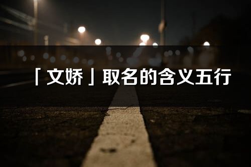 「文嬌」取名的含義五行_文嬌名字寓意解釋