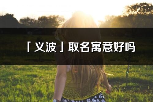 「義波」取名寓意好嗎_義波名字含義及寓意