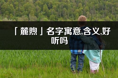 「麓煦」名字寓意,含義,好聽嗎_麓煦名字分析打分