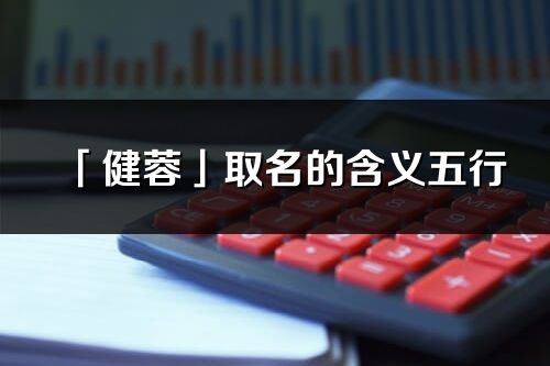 「健蓉」取名的含義五行_健蓉名字寓意解釋