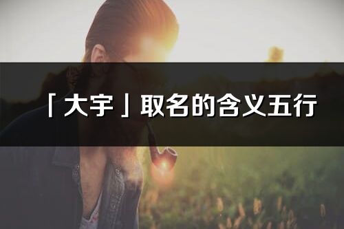 「大宇」取名的含義五行_大宇名字寓意解釋