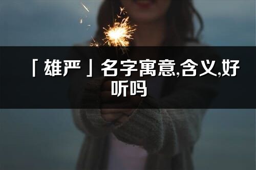 「雄嚴(yán)」名字寓意,含義,好聽嗎_雄嚴(yán)名字分析打分